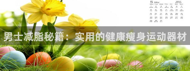 BWIN体育官网下载平台注册:男士减脂秘籍:实用的健康瘦身运