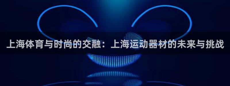 BWIN体育官网下载招商:上海体育与时尚的交融:上海运动器材