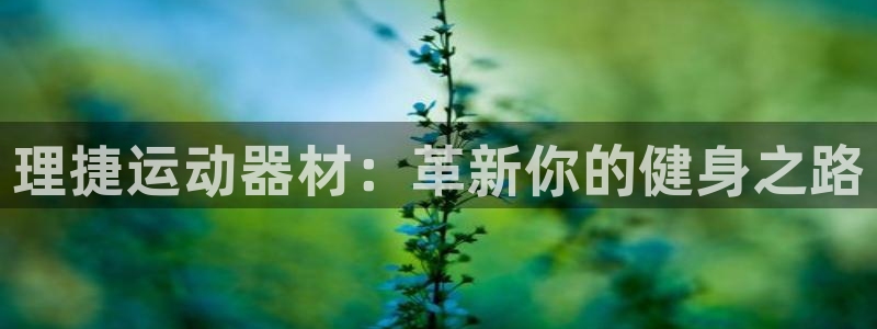 BWIN体育官网下载平台注册要钱吗:理捷运动器材:革新你的健
